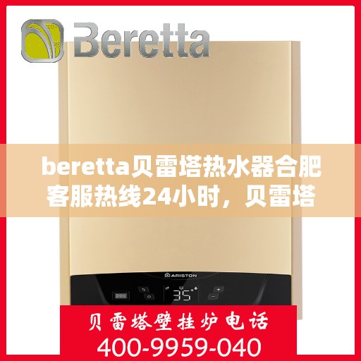 beretta贝雷塔热水器合肥客服热线24小时，贝雷塔热水器合肥客服热线全天候服务，温暖您的每一刻