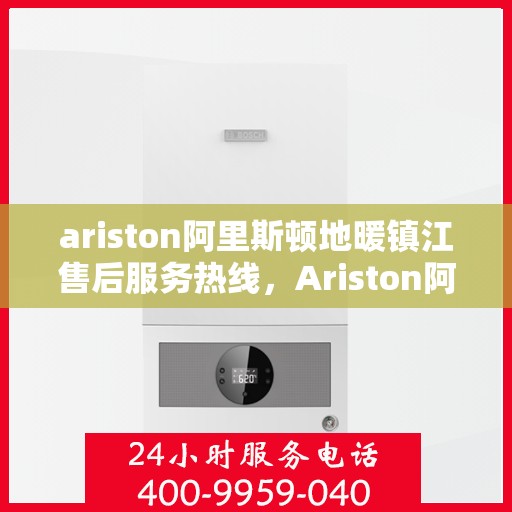 ariston阿里斯顿地暖镇江售后服务热线，Ariston阿里斯顿地暖镇江售后热线服务，专业解决您的地暖问题