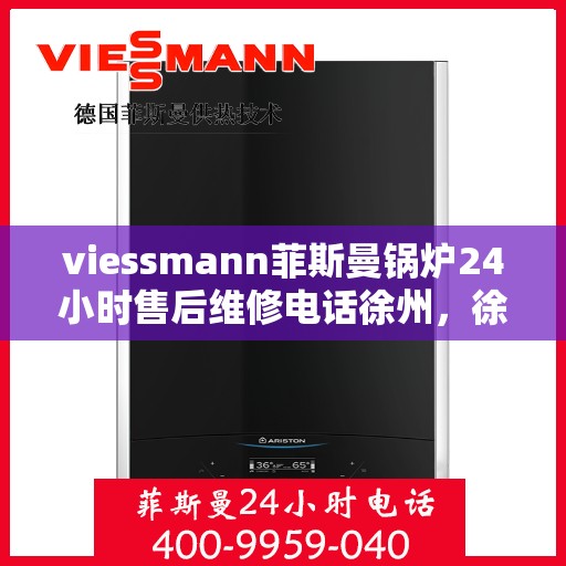 viessmann菲斯曼锅炉24小时售后维修电话徐州，徐州Viessmann菲斯曼锅炉全天候售后维修服务热线