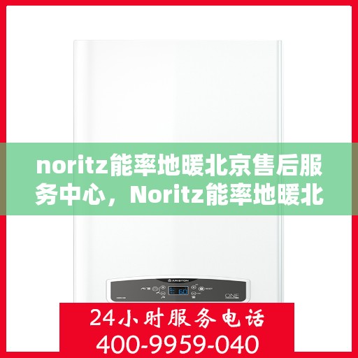 noritz能率地暖北京售后服务中心，Noritz能率地暖北京售后服务中心，专业团队，贴心服务