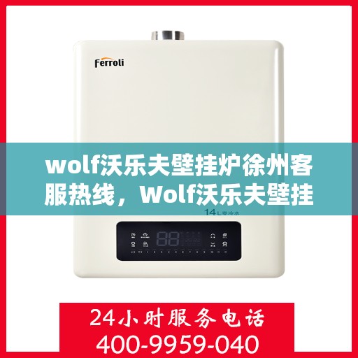 wolf沃乐夫壁挂炉徐州客服热线，Wolf沃乐夫壁挂炉徐州客服中心热线公布