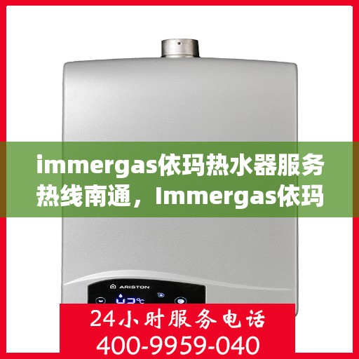 immergas依玛热水器服务热线南通，Immergas依玛热水器南通服务热线，专业解决您的热水需求