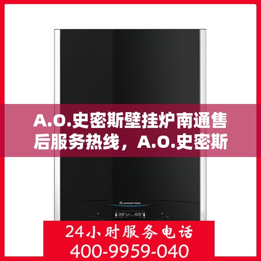 A.O.史密斯壁挂炉南通售后服务热线，A.O.史密斯壁挂炉南通售后服务热线，专业团队为您提供贴心服务