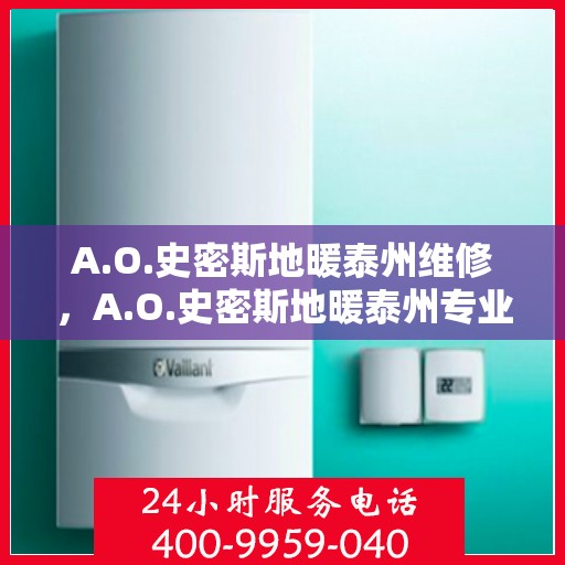 A.O.史密斯地暖泰州维修，A.O.史密斯地暖泰州专业维修服务