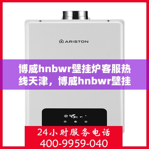 博威hnbwr壁挂炉客服热线天津，博威hnbwr壁挂炉天津客服热线，专业解答，贴心服务