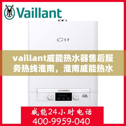 vaillant威能热水器售后服务热线淮南，淮南威能热水器售后服务热线及专业维修支持