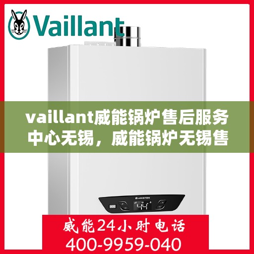 vaillant威能锅炉售后服务中心无锡，威能锅炉无锡售后服务中心，专业维修，贴心服务