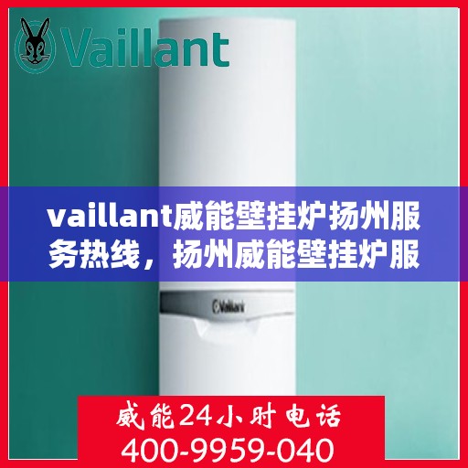 vaillant威能壁挂炉扬州服务热线，扬州威能壁挂炉服务热线——专业解决Vaillant壁挂炉问题