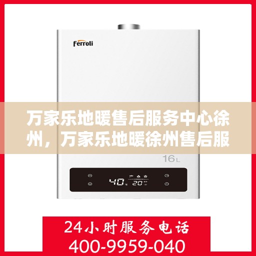 万家乐地暖售后服务中心徐州，万家乐地暖徐州售后服务中心，专业售后，温暖您的生活
