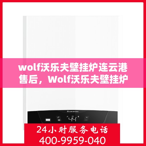 wolf沃乐夫壁挂炉连云港售后，Wolf沃乐夫壁挂炉连云港专业售后服务指南