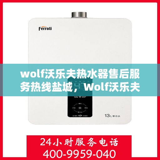 wolf沃乐夫热水器售后服务热线盐城，Wolf沃乐夫热水器盐城售后服务热线指南