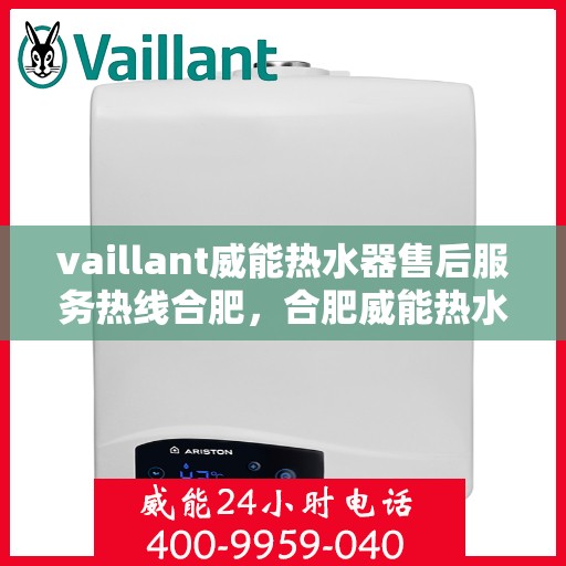 vaillant威能热水器售后服务热线合肥，合肥威能热水器售后服务热线全面解析