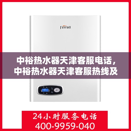 中裕热水器天津客服电话，中裕热水器天津客服热线及售后服务指南
