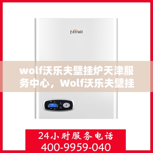 wolf沃乐夫壁挂炉天津服务中心，Wolf沃乐夫壁挂炉天津专业服务中心