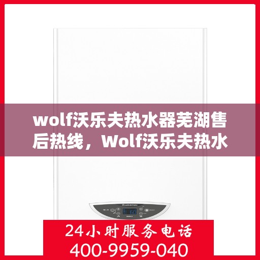 wolf沃乐夫热水器芜湖售后热线，Wolf沃乐夫热水器芜湖售后服务中心热线公布