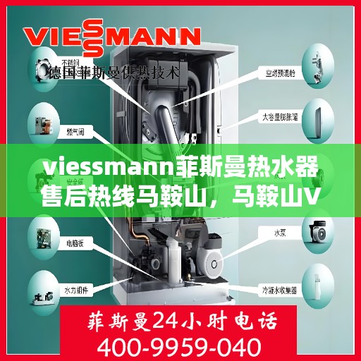 viessmann菲斯曼热水器售后热线马鞍山，马鞍山Viessmann菲斯曼热水器售后热线及服务一览