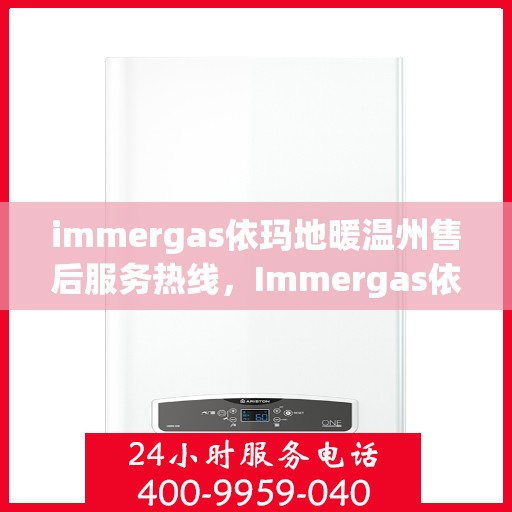 immergas依玛地暖温州售后服务热线，Immergas依玛地暖温州售后服务热线全解析