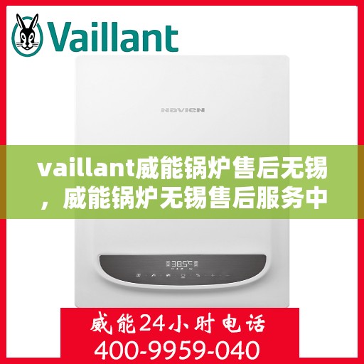 vaillant威能锅炉售后无锡，威能锅炉无锡售后服务中心，专业维修与保养，为您的锅炉保驾护航