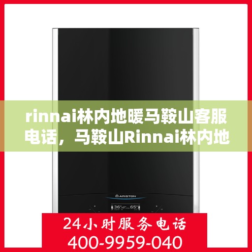 rinnai林内地暖马鞍山客服电话，马鞍山Rinnai林内地暖客服热线及咨询指南