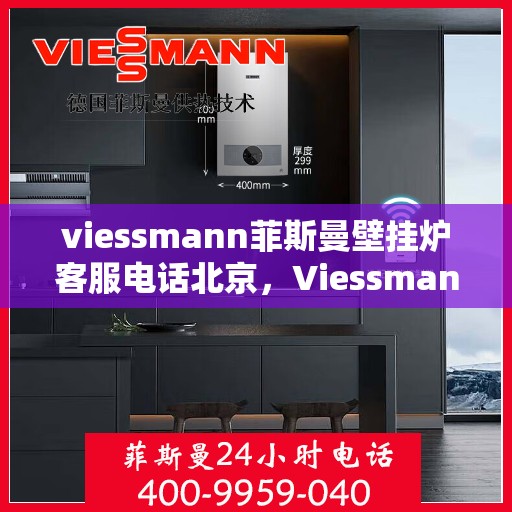 viessmann菲斯曼壁挂炉客服电话北京，Viessmann菲斯曼壁挂炉北京客服热线及售后服务指南