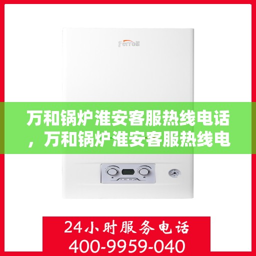 万和锅炉淮安客服热线电话，万和锅炉淮安客服热线电话公布，专业服务就在您身边！