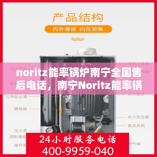 noritz能率锅炉南宁全国售后电话，南宁Noritz能率锅炉全国售后电话及维修服务指南