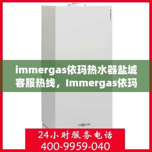 immergas依玛热水器盐城客服热线，Immergas依玛热水器盐城客服热线，专业解答，贴心服务
