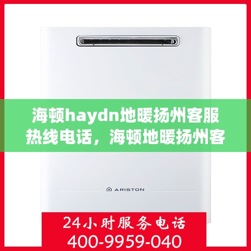 海顿haydn地暖扬州客服热线电话，海顿地暖扬州客服热线电话详解