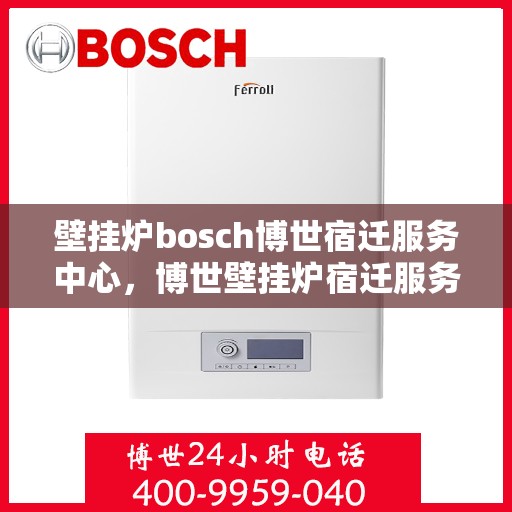 壁挂炉bosch博世宿迁服务中心，博世壁挂炉宿迁服务中心，专业维修与优质服务同步进行