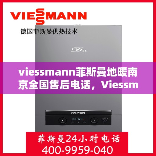 viessmann菲斯曼地暖南京全国售后电话，Viessmann菲斯曼地暖南京售后热线及全国服务电话汇总