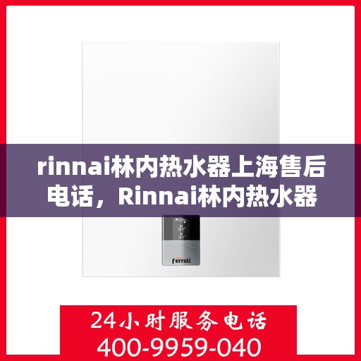 rinnai林内热水器上海售后电话，Rinnai林内热水器上海售后维修服务热线