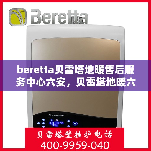 beretta贝雷塔地暖售后服务中心六安，贝雷塔地暖六安售后服务中心，专业维修，贴心服务