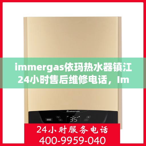 immergas依玛热水器镇江24小时售后维修电话，Immergas依玛热水器镇江全天候售后维修服务热线公布