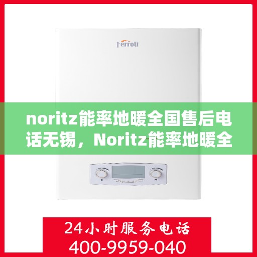 noritz能率地暖全国售后电话无锡，Noritz能率地暖全国售后电话无锡服务热线