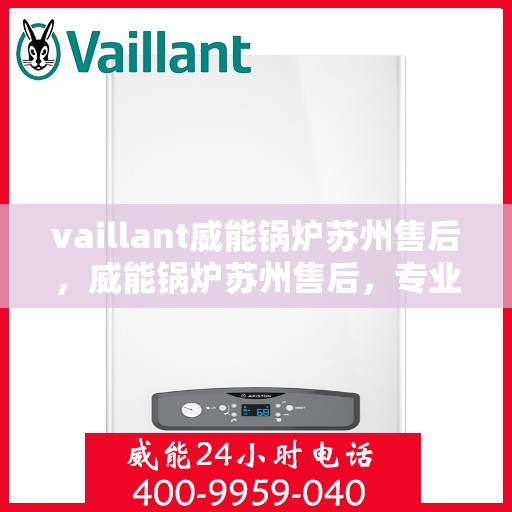 vaillant威能锅炉苏州售后，威能锅炉苏州售后，专业服务，贴心保障