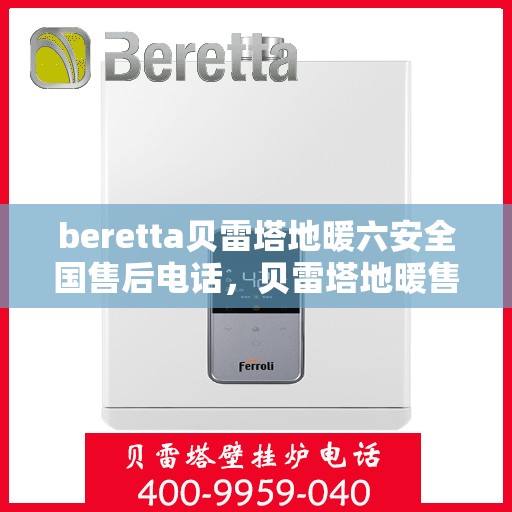beretta贝雷塔地暖六安全国售后电话，贝雷塔地暖售后服务热线，全国售后电话及安全保障六大措施详解