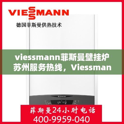 viessmann菲斯曼壁挂炉苏州服务热线，Viessmann菲斯曼壁挂炉苏州服务热线详解，专业维修与安装指南