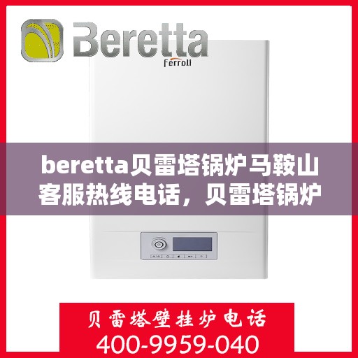 beretta贝雷塔锅炉马鞍山客服热线电话，贝雷塔锅炉马鞍山客服热线电话，专业支持与解决方案一站式服务
