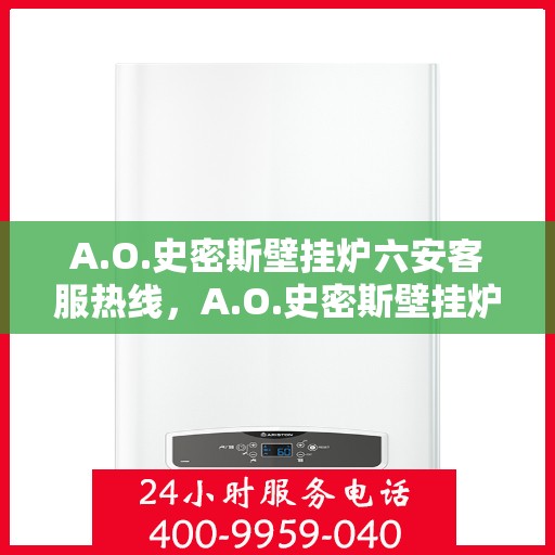 A.O.史密斯壁挂炉六安客服热线，A.O.史密斯壁挂炉六安客服热线，专业解答，温暖您的生活