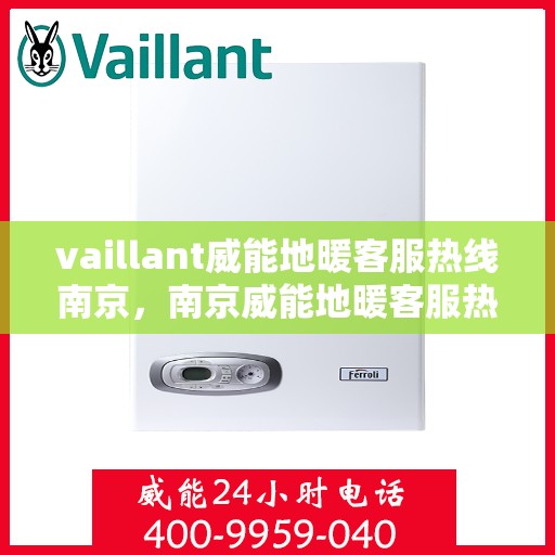 vaillant威能地暖客服热线南京，南京威能地暖客服热线全解析