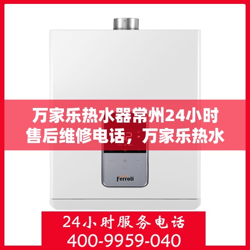 万家乐热水器常州24小时售后维修电话，万家乐热水器常州全天候售后维修热线