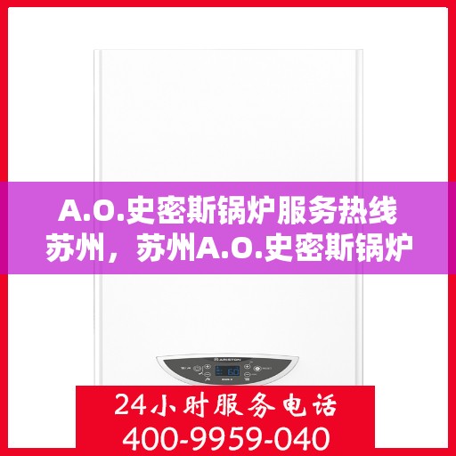A.O.史密斯锅炉服务热线苏州，苏州A.O.史密斯锅炉服务热线全面解析