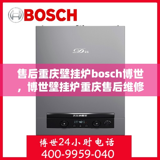 售后重庆壁挂炉bosch博世，博世壁挂炉重庆售后维修服务解析