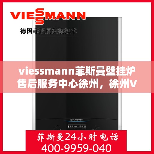 viessmann菲斯曼壁挂炉售后服务中心徐州，徐州Viessmann菲斯曼壁挂炉售后服务中心，专业维修，贴心服务