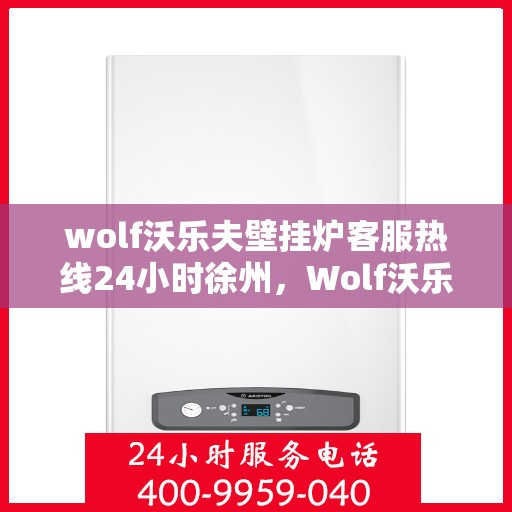 wolf沃乐夫壁挂炉客服热线24小时徐州，Wolf沃乐夫壁挂炉徐州客服热线全天候服务，温暖您的每一刻