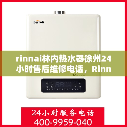 rinnai林内热水器徐州24小时售后维修电话，Rinnai林内热水器徐州售后维修热线全天候为您服务
