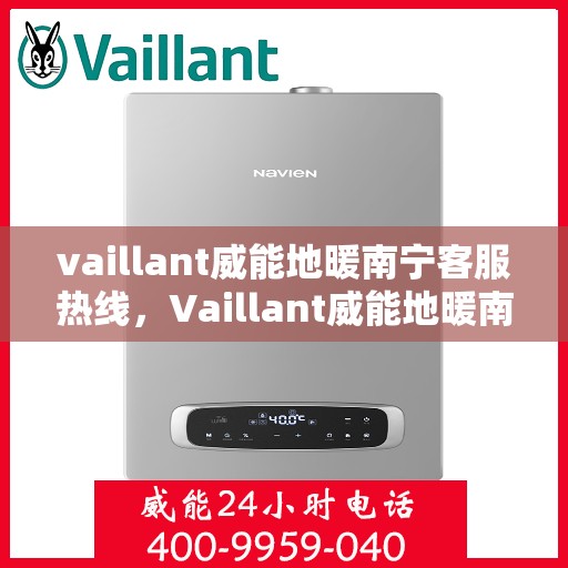 vaillant威能地暖南宁客服热线，Vaillant威能地暖南宁客服热线——专业温暖您的生活