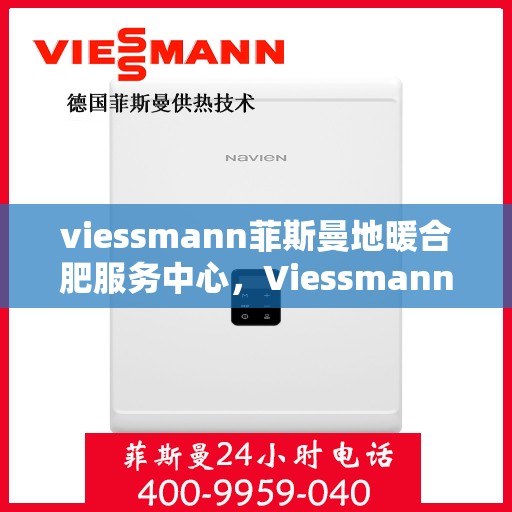 viessmann菲斯曼地暖合肥服务中心，Viessmann菲斯曼地暖合肥服务中心，专业温暖您的生活