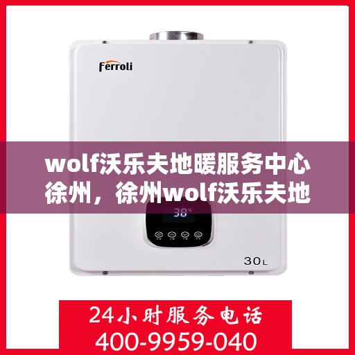 wolf沃乐夫地暖服务中心徐州，徐州wolf沃乐夫地暖服务中心，专业温暖你的冬季