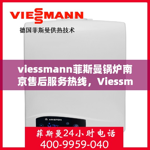 viessmann菲斯曼锅炉南京售后服务热线，Viessmann菲斯曼锅炉南京售后服务热线全解析